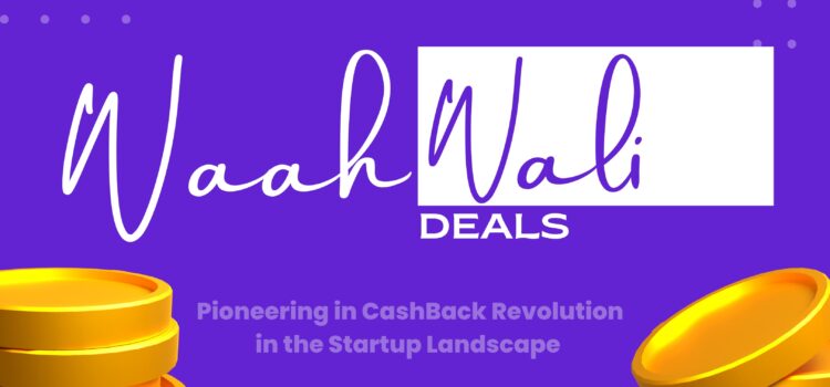 WaahWaliDeals – Pioneering a Cashback Revolution in the Startup Landscape!