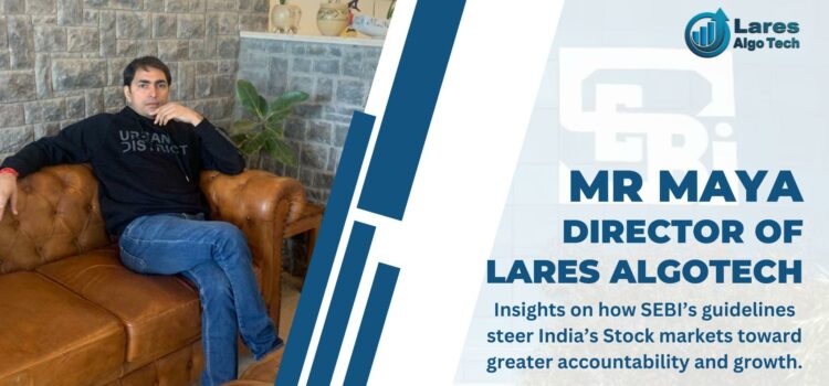 Mr Maya Director of Lares Algotech Insights on how SEBI’s guidelines steer India’s Stock markets toward greater accountability and growth.
