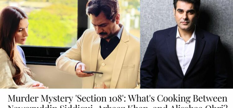 Murder Mystery ‘Section 108’: What’s Cooking Between Nawazuddin Siddiqui, Arbaaz Khan, and Alisshaa Ohri?