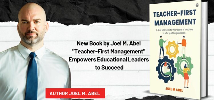 New Book by Joel M. Abel: “Teacher-First Management” Empowers Educational Leaders to Succeed