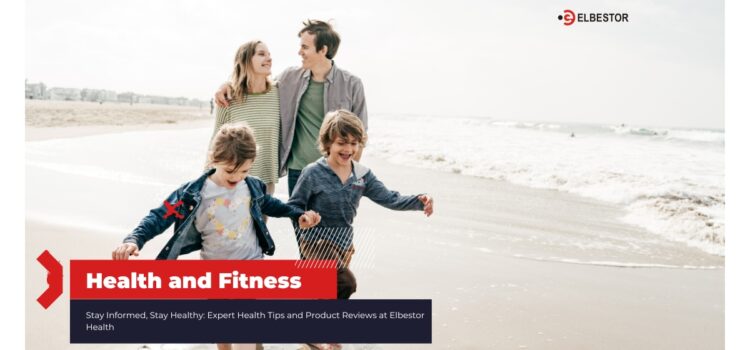Stay Informed, Stay Healthy: Expert Health Tips and Product Reviews at Elbestor Health