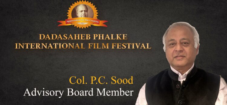 Col. P. C. Sood Appointed as Advisory Board Member of India’s Most Prestigious Dadasaheb Phalke International Film Festival