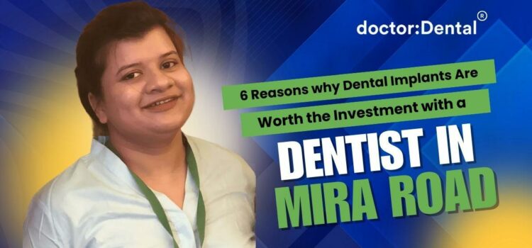 6 Reasons Dental Implants Are Worth the Investment with a Dentist in Mira Road