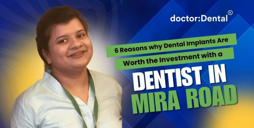 6 Reasons Dental Implants Are Worth the Investment with a Dentist in Mira Road