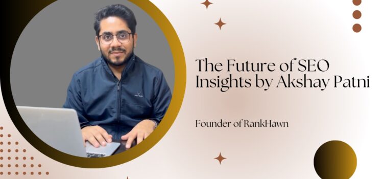The Future of SEO: Insights from RankHawn’s Founder Akshay Patni