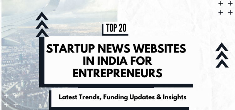 Top Startup News Websites in India for Entrepreneurs: Latest Trends, Funding Updates & Insights