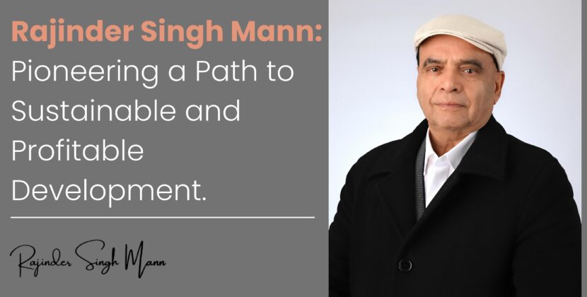 Building for the Future: Rajinder Singh Mann’s Approach to Sustainable and Profitable Development”