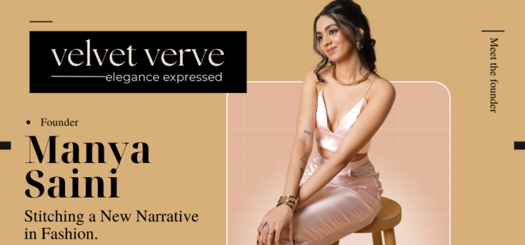 Meet The Founder: ‘Manya Saini’. Founded VELVET VERVE to Stitch A New Narrative in Fashion.