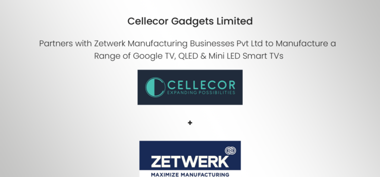 Cellecor Gadgets Private Limited partners with Zetwerk Manufacturing Business Pvt Ltd to Manufacture a Range of Google TV, QLED & Mini LED Smart TVs