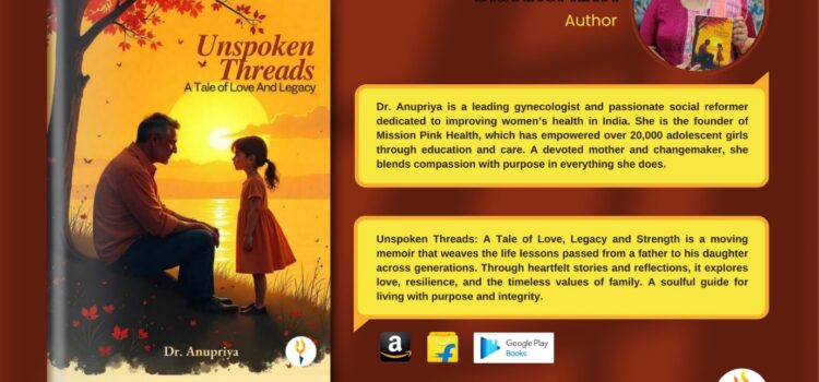 Get on a journey with Dr. Anupriya to understand fatherly bonds in her book Unspoken Threads: A Tale of Love And Legacy