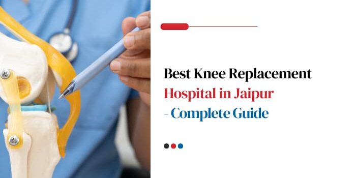 Best Knee Replacement Hospital in Jaipur – Complete Guide